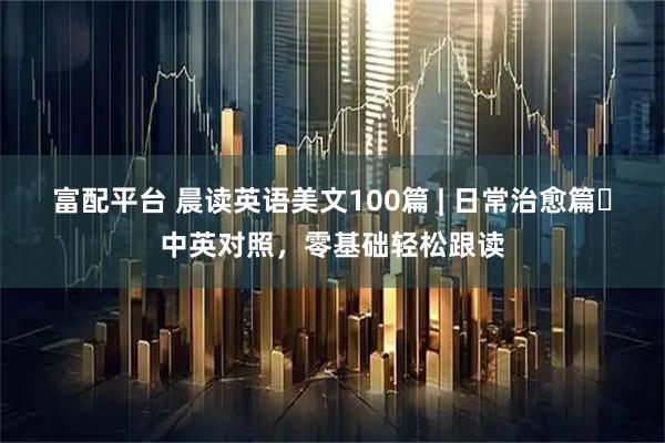 富配平台 晨读英语美文100篇 | 日常治愈篇・中英对照，零基础轻松跟读
