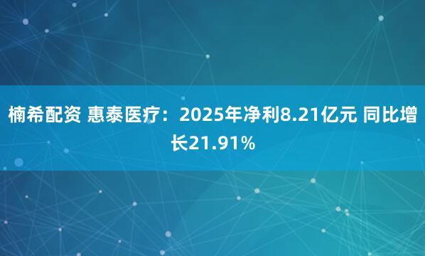 楠希配资 惠泰医疗：2025年净利8.21亿元 同比增长21.91%
