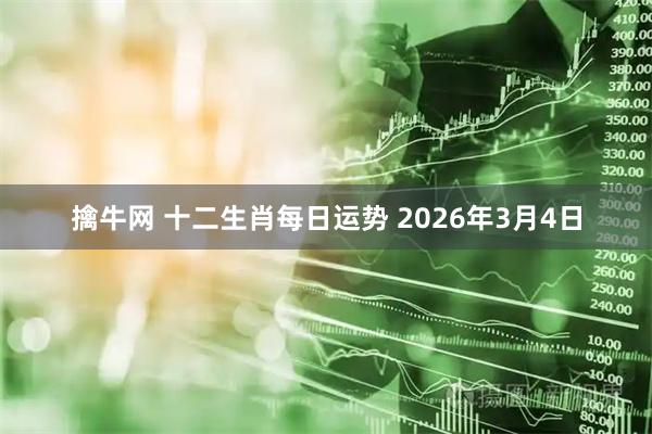 擒牛网 十二生肖每日运势 2026年3月4日