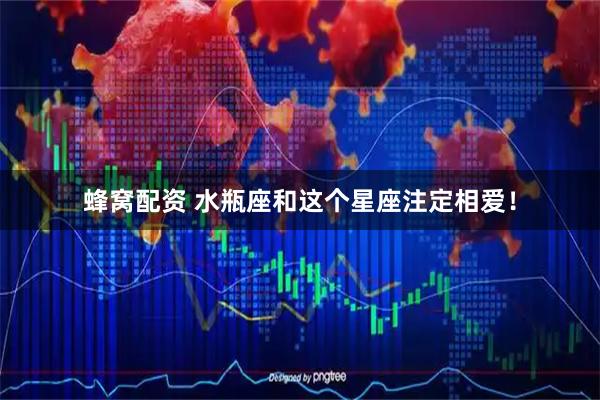 蜂窝配资 水瓶座和这个星座注定相爱！