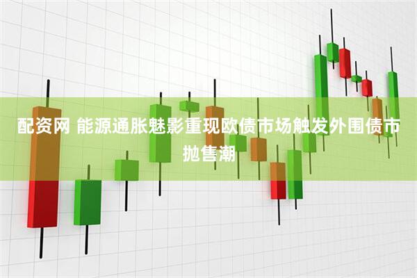 配资网 能源通胀魅影重现欧债市场触发外围债市抛售潮