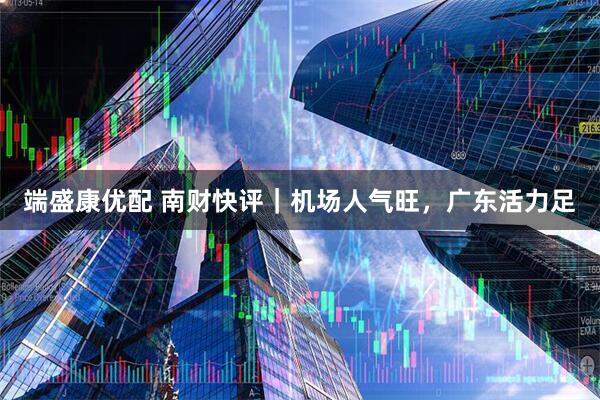 端盛康优配 南财快评|机场人气旺,广东活力足