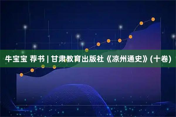 牛宝宝 荐书 | 甘肃教育出版社《凉州通史》(十卷)