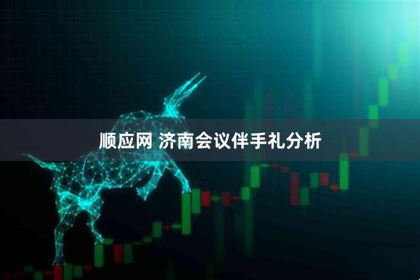 顺应网 济南会议伴手礼分析