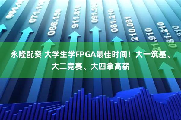 永隆配资 大学生学FPGA最佳时间！大一筑基、大二竞赛、大四拿高薪