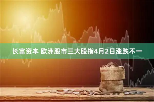长富资本 欧洲股市三大股指4月2日涨跌不一