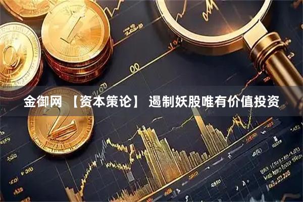 金御网 【资本策论】 遏制妖股唯有价值投资