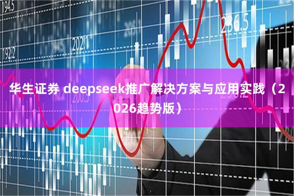 华生证券 deepseek推广解决方案与应用实践（2026趋势版）