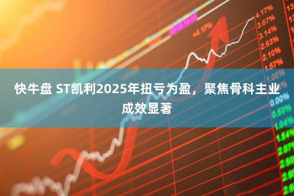快牛盘 ST凯利2025年扭亏为盈，聚焦骨科主业成效显著