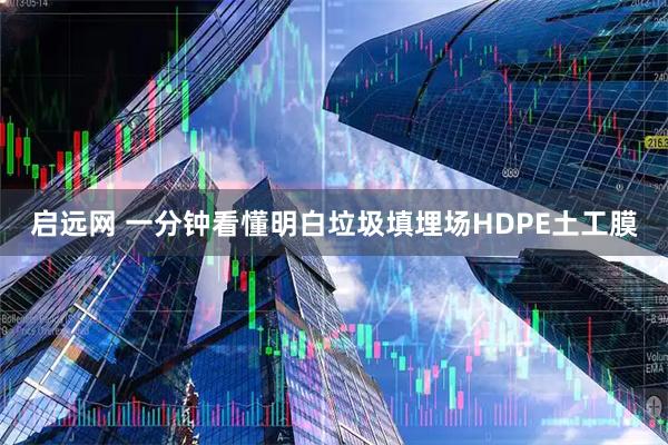 启远网 一分钟看懂明白垃圾填埋场HDPE土工膜