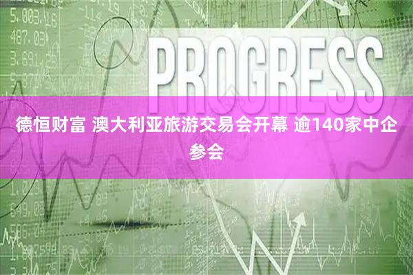 德恒财富 澳大利亚旅游交易会开幕 逾140家中企参会