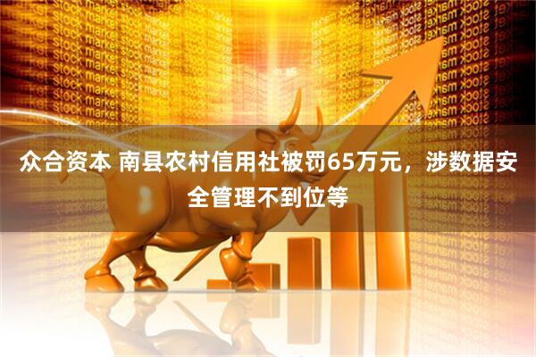 众合资本 南县农村信用社被罚65万元，涉数据安全管理不到位等