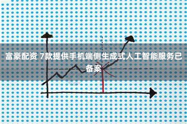 富豪配资 7款提供手机端侧生成式人工智能服务已备案