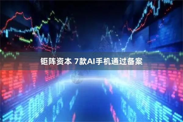 钜阵资本 7款AI手机通过备案