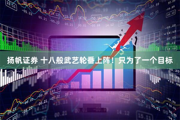扬帆证券 十八般武艺轮番上阵！只为了一个目标