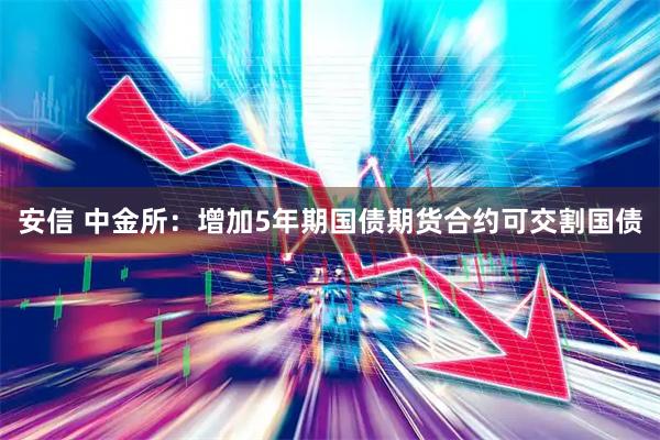 安信 中金所：增加5年期国债期货合约可交割国债