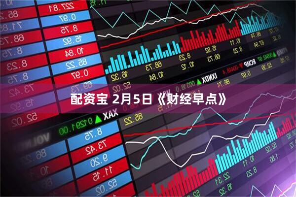 配资宝 2月5日《财经早点》