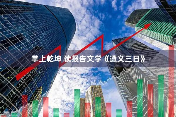 掌上乾坤 读报告文学《遵义三日》