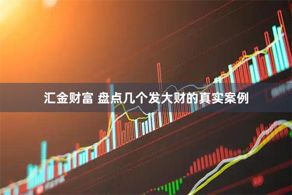 汇金财富 盘点几个发大财的真实案例