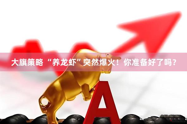 大旗策略 “养龙虾”突然爆火！你准备好了吗？