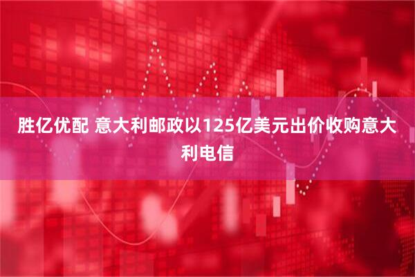 胜亿优配 意大利邮政以125亿美元出价收购意大利电信