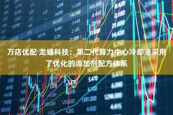 万店优配 龙蟠科技：第二代算力中心冷却液采用了优化的添加剂配方体系