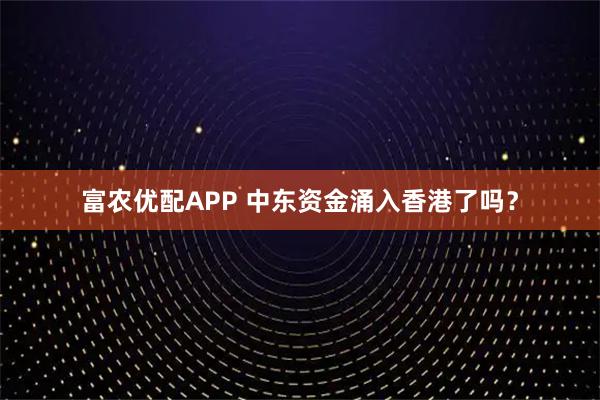 富农优配APP 中东资金涌入香港了吗？