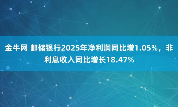 金牛网 邮储银行2025年净利润同比增1.05%，非利息收入同比增长18.47%