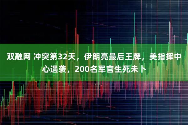 双融网 冲突第32天，伊朗亮最后王牌，美指挥中心遇袭，200名军官生死未卜