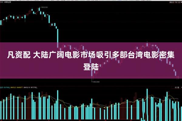凡资配 大陆广阔电影市场吸引多部台湾电影密集登陆