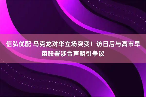 信弘优配 马克龙对华立场突变！访日后与高市早苗联署涉台声明引争议