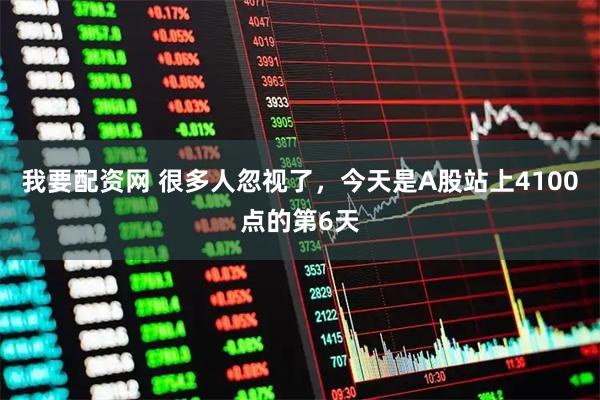 我要配资网 很多人忽视了，今天是A股站上4100点的第6天