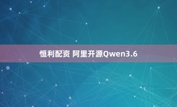 恒利配资 阿里开源Qwen3.6