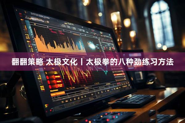 翻翻策略 太极文化丨太极拳的八种劲练习方法