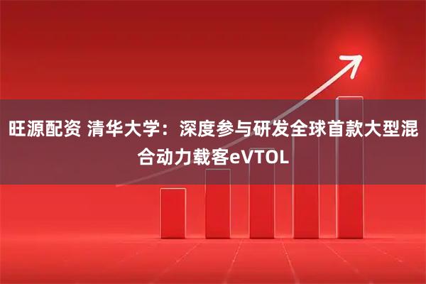 旺源配资 清华大学：深度参与研发全球首款大型混合动力载客eVTOL