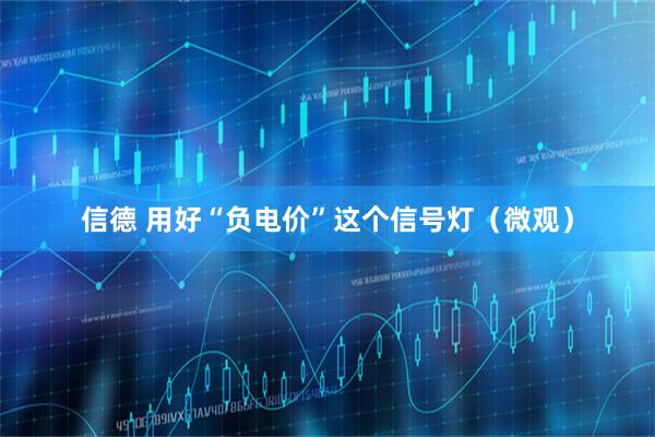 信德 用好“负电价”这个信号灯（微观）