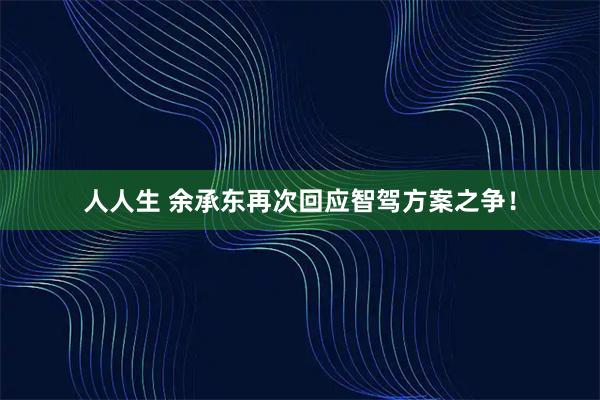 人人生 余承东再次回应智驾方案之争！