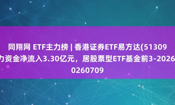 同翔网 ETF主力榜 | 香港证券ETF易方达(513090)主力资金净流入3.30亿元，居股票型ETF基金前3-20260709
