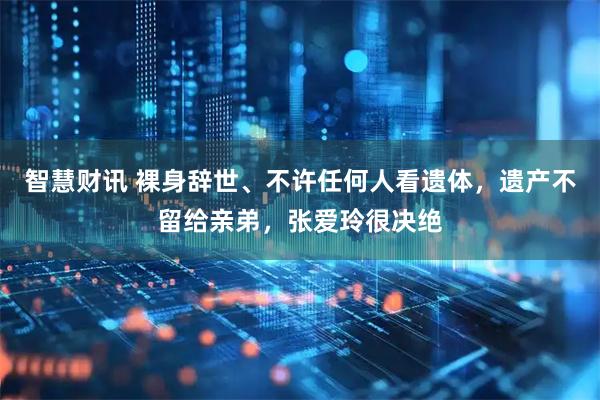 智慧财讯 裸身辞世、不许任何人看遗体，遗产不留给亲弟，张爱玲很决绝