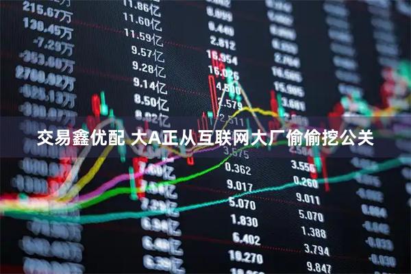 交易鑫优配 大A正从互联网大厂偷偷挖公关