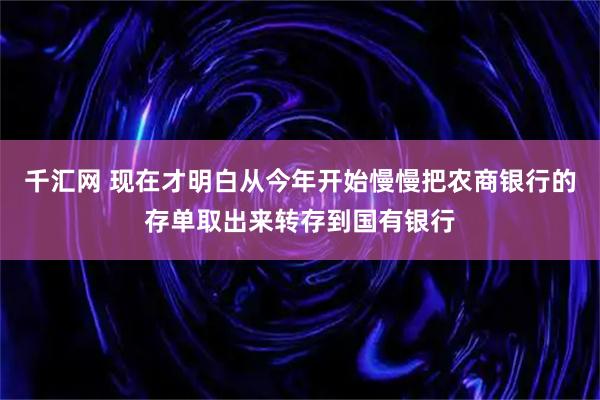 千汇网 现在才明白从今年开始慢慢把农商银行的存单取出来转存到国有银行